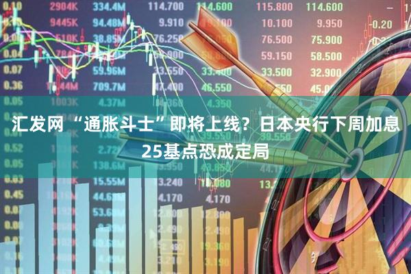 汇发网 “通胀斗士”即将上线？日本央行下周加息25基点恐成定局
