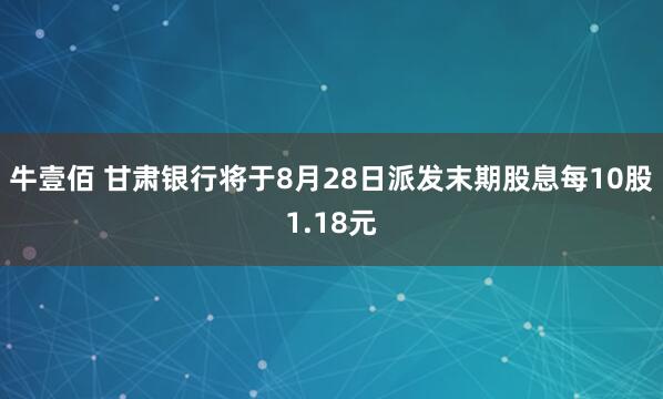 牛壹佰 甘肃银行将于8月28日派发末期股息每10股1.18元