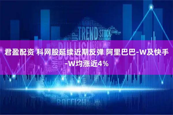 君盈配资 科网股延续近期反弹 阿里巴巴-W及快手-W均涨近4%