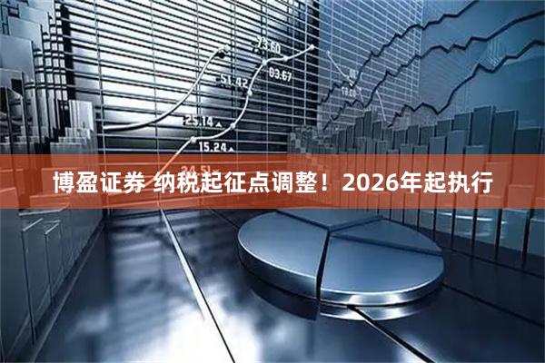 博盈证券 纳税起征点调整！2026年起执行